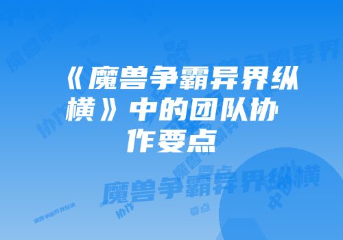 《魔兽争霸异界纵横》中的团队协作要点