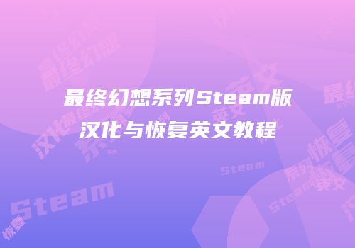 最终幻想系列Steam版汉化与恢复英文教程