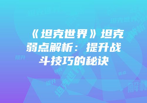 《坦克世界》坦克弱点解析：提升战斗技巧的秘诀