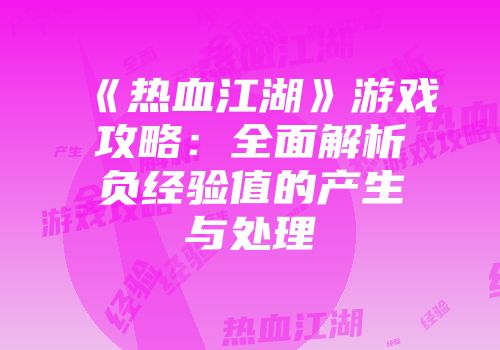 《热血江湖》游戏攻略：全面解析负经验值的产生与处理