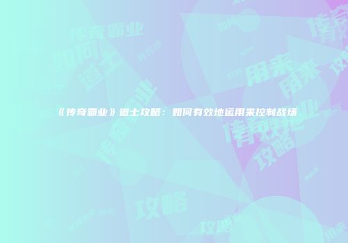 《传奇霸业》道士攻略:如何有效地运用来控制战场