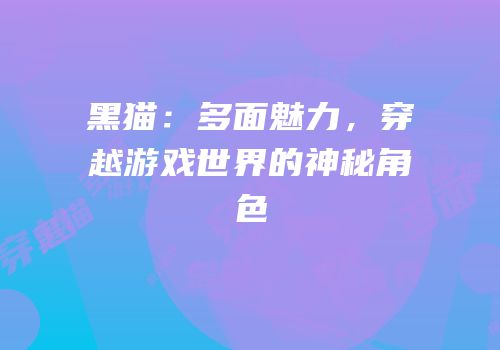 黑猫：多面魅力，穿越游戏世界的神秘角色