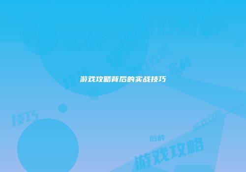游戏攻略背后的实战技巧
