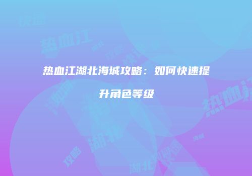 热血江湖北海城攻略：如何快速提升角色等级