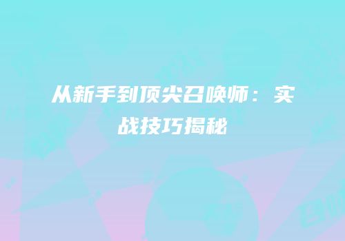 从新手到顶尖召唤师：实战技巧揭秘