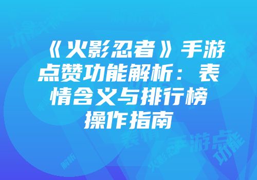 《火影忍者》手游点赞功能解析：表情含义与排行榜操作指南