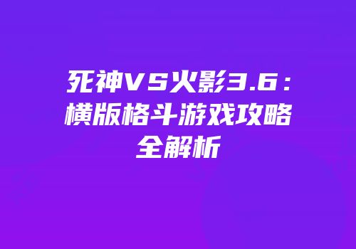 死神VS火影3.6：横版格斗游戏攻略全解析