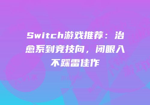 Switch游戏推荐：治愈系到竞技向，闭眼入不踩雷佳作
