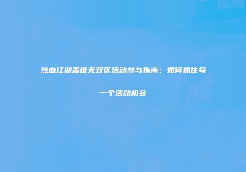 热血江湖盖世无双区活动参与指南:如何抓住每一个活动机会