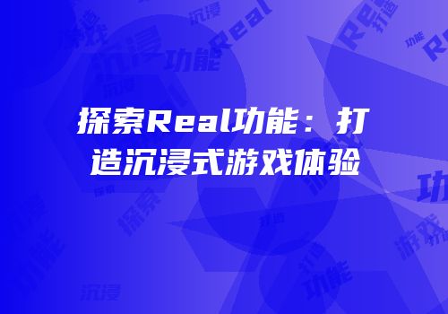 探索Real功能：打造沉浸式游戏体验
