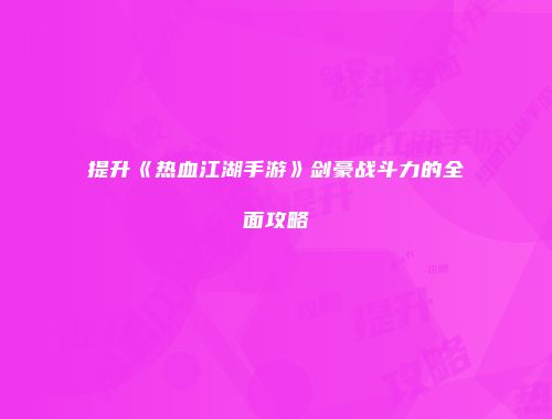 提升《热血江湖手游》剑豪战斗力的全面攻略