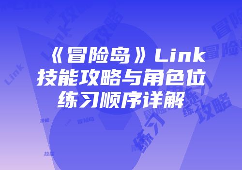《冒险岛》Link技能攻略与角色位练习顺序详解