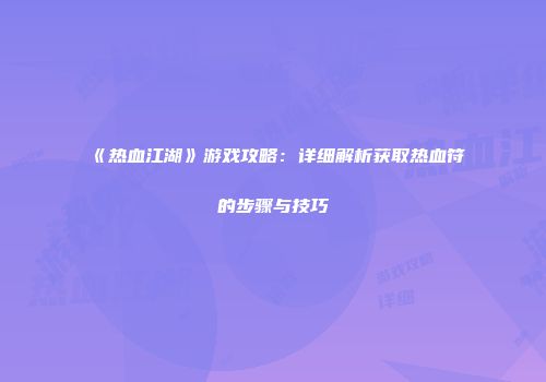 《热血江湖》游戏攻略：详细解析获取热血符的步骤与技巧