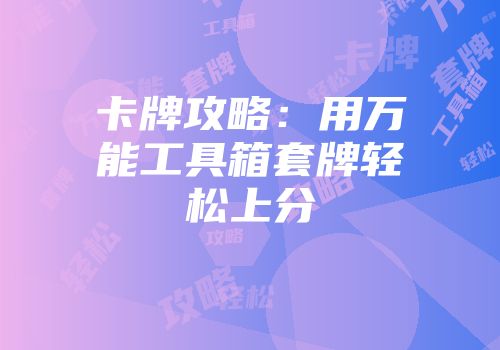 卡牌攻略：用万能工具箱套牌轻松上分