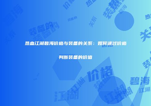 热血江湖碧海价格与装备的关系：如何通过价格判断装备的价值