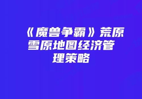 《魔兽争霸》荒原雪原地图经济管理策略