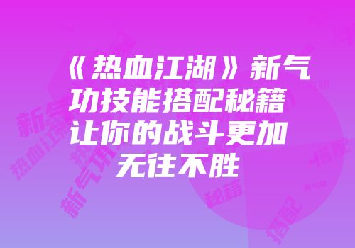 《热血江湖》新气功技能搭配秘籍让你的战斗更加无往不胜