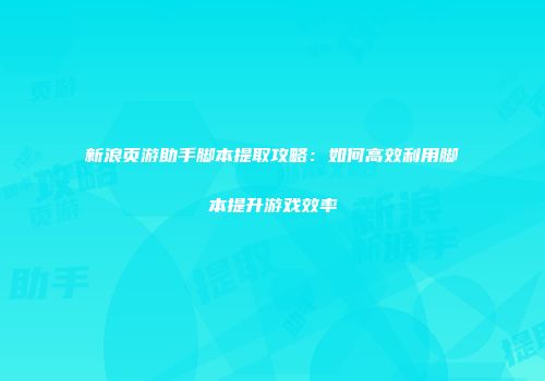 新浪页游助手脚本提取攻略：如何高效利用脚本提升游戏效率