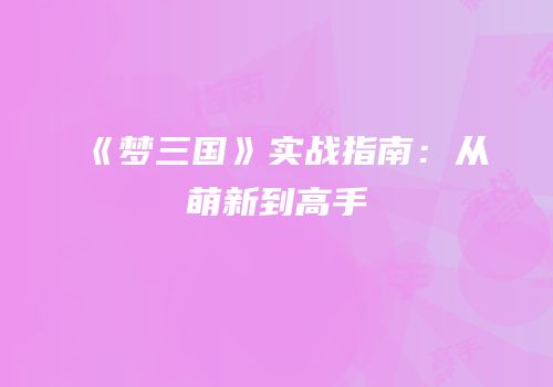 《梦三国》实战指南：从萌新到高手