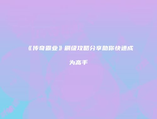 《传奇霸业》刷级攻略分享助你快速成为高手
