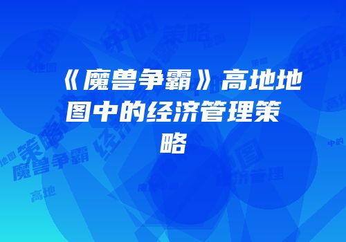 《魔兽争霸》高地地图中的经济管理策略