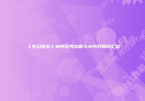 《梦幻西游》神月任务攻略与小月月知识汇总