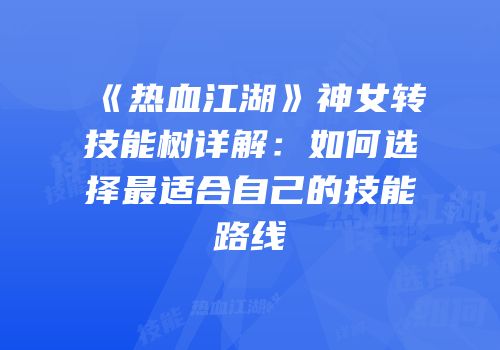 《热血江湖》神女转技能树详解：如何选择最适合自己的技能路线