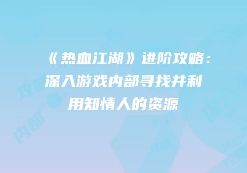 《热血江湖》进阶攻略：深入游戏内部寻找并利用知情人的资源
