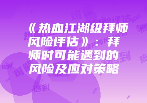 《热血江湖级拜师风险评估》：拜师时可能遇到的风险及应对策略