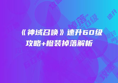 《神域召唤》速升60级攻略+橙装掉落解析