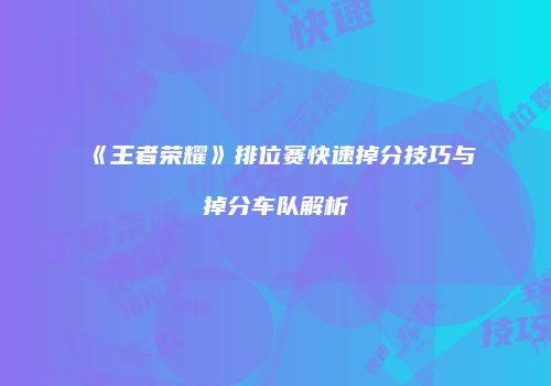《王者荣耀》排位赛快速掉分技巧与掉分车队解析