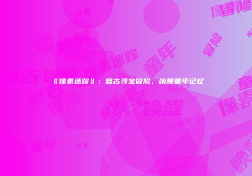 《像素迷踪》：复古寻宝冒险，唤醒童年记忆