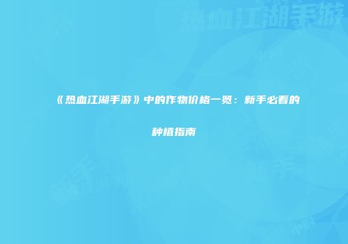 《热血江湖手游》中的作物价格一览：新手必看的种植指南