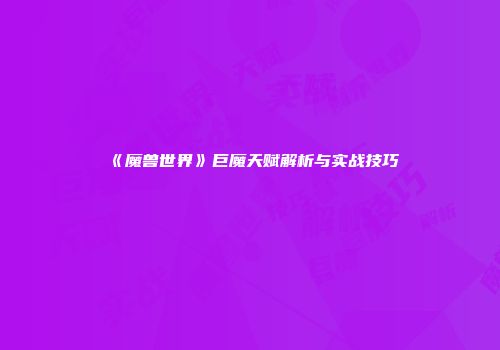 《魔兽世界》巨魔天赋解析与实战技巧