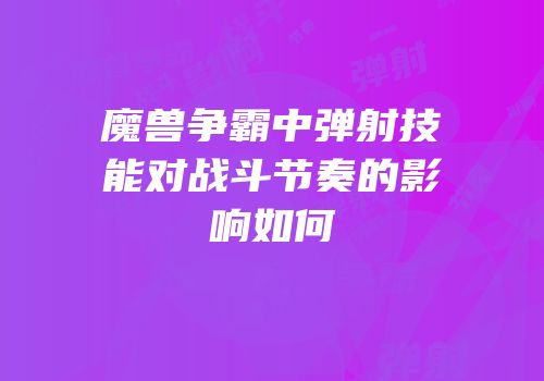 魔兽争霸中弹射技能对战斗节奏的影响如何