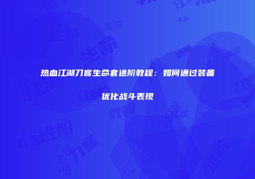 热血江湖刀客生命套进阶教程:如何通过装备优化战斗表现
