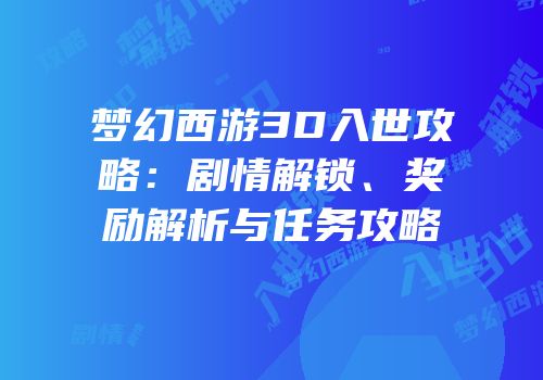 梦幻西游3D入世攻略：剧情解锁、奖励解析与任务攻略