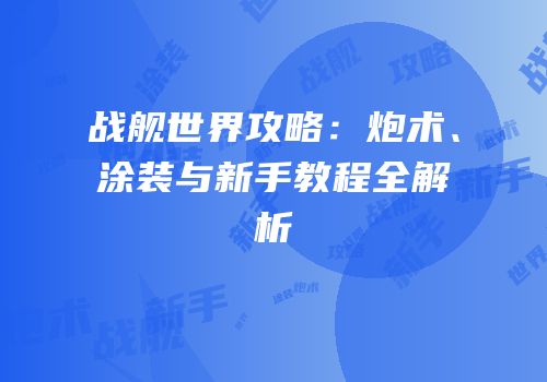 战舰世界攻略：炮术、涂装与新手教程全解析