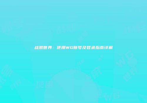 战舰世界：使用WG账号及登录指南详解