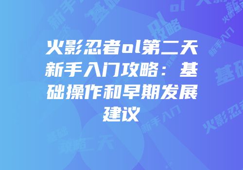 火影忍者ol第二天新手入门攻略：基础操作和早期发展建议