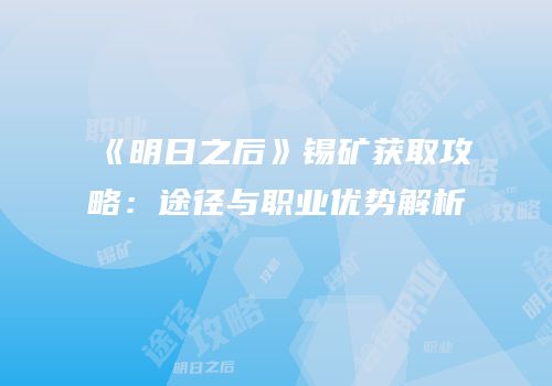 《明日之后》锡矿获取攻略：途径与职业优势解析