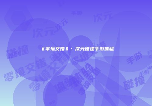 《零境交错》：次元碰撞手游体验