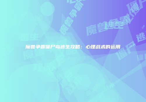魔兽争霸僵尸岛逃生攻略：心理战术的运用