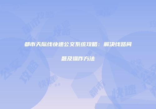 都市天际线快速公交系统攻略：解决线路问题及操作方法
