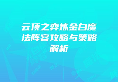 云顶之弈炼金白魔法阵容攻略与策略解析