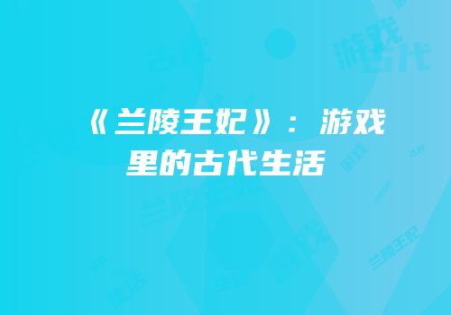 《兰陵王妃》：游戏里的古代生活