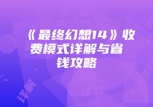 《最终幻想14》收费模式详解与省钱攻略