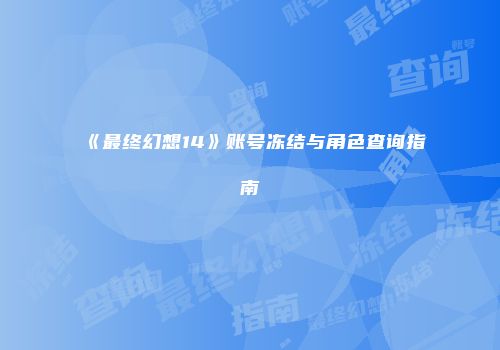 《最终幻想14》账号冻结与角色查询指南