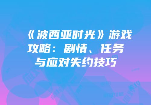《波西亚时光》游戏攻略：剧情、任务与应对失约技巧