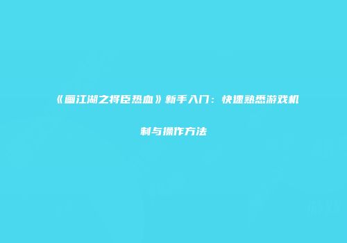《画江湖之将臣热血》新手入门：快速熟悉游戏机制与操作方法